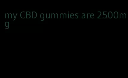 my CBD gummies are 2500mg