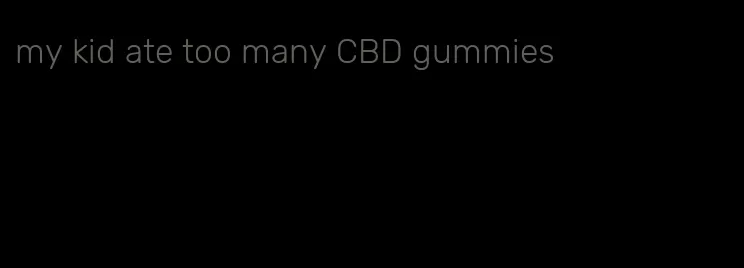 my kid ate too many CBD gummies