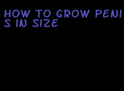 how to grow penis in size