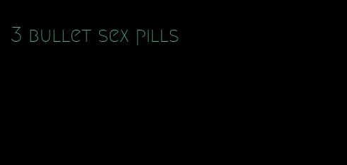 3 bullet sex pills