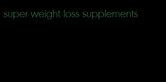 super weight loss supplements