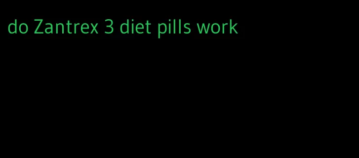 do Zantrex 3 diet pills work