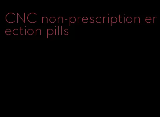 CNC non-prescription erection pills