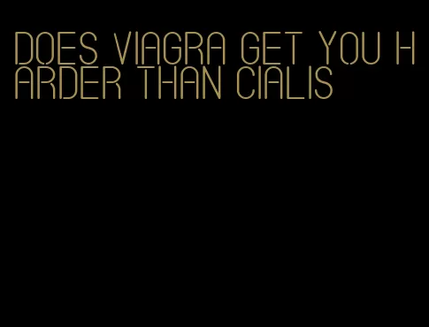 does viagra get you harder than Cialis