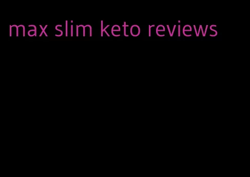 max slim keto reviews