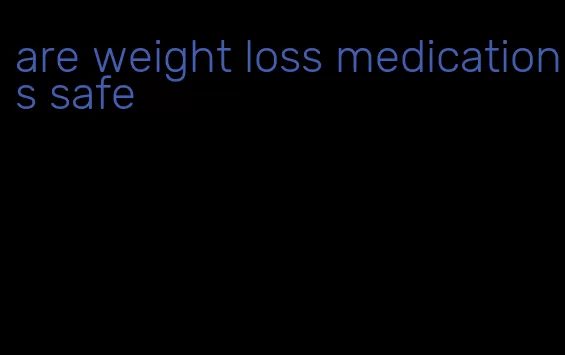 are weight loss medications safe