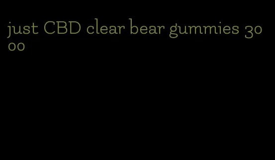 just CBD clear bear gummies 3000