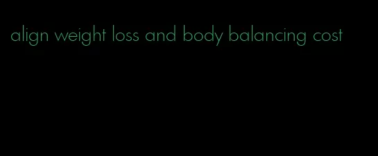 align weight loss and body balancing cost