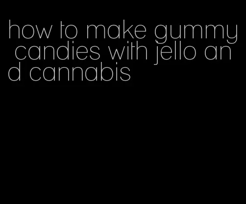 how to make gummy candies with jello and cannabis