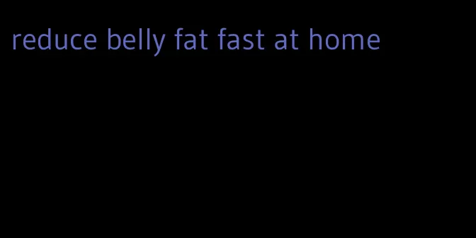 reduce belly fat fast at home