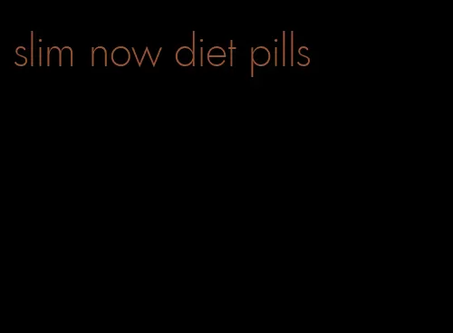 slim now diet pills