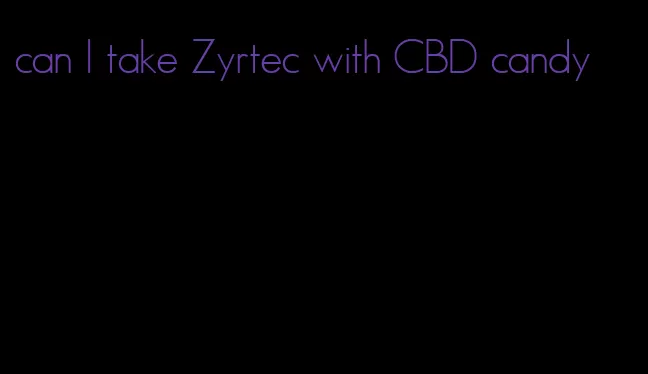 can I take Zyrtec with CBD candy