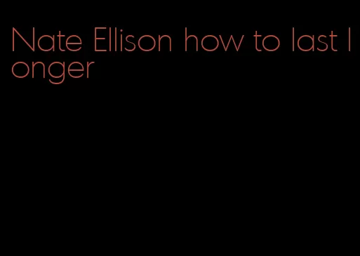 Nate Ellison how to last longer