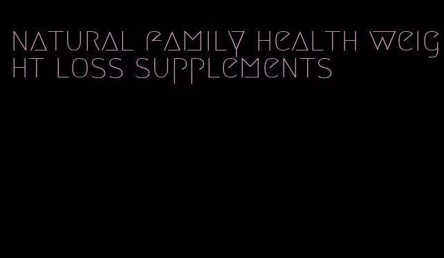 natural family health weight loss supplements