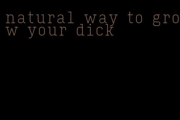 natural way to grow your dick