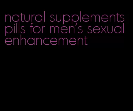 natural supplements pills for men's sexual enhancement