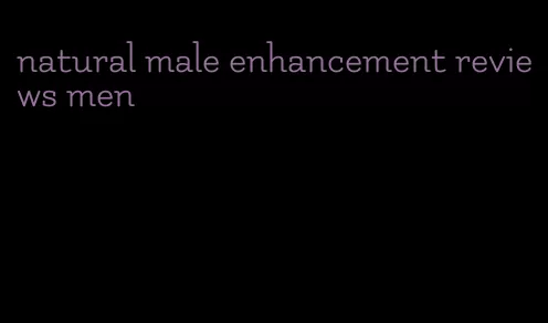 natural male enhancement reviews men