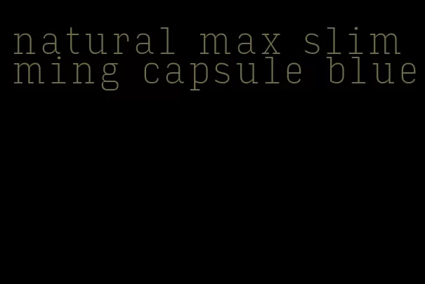 natural max slimming capsule blue