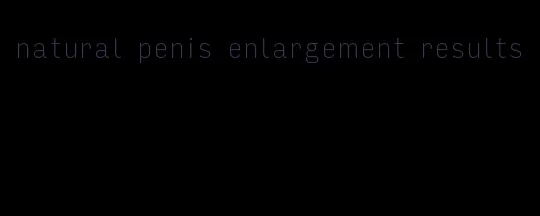 natural penis enlargement results