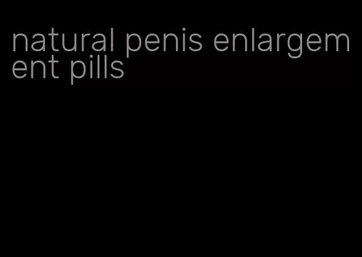 natural penis enlargement pills