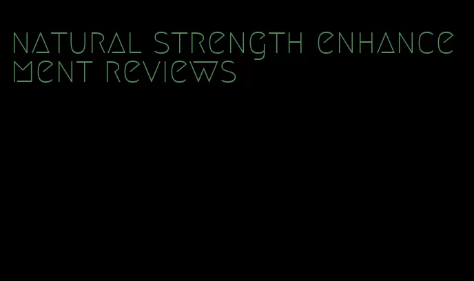 natural strength enhancement reviews