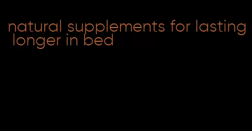 natural supplements for lasting longer in bed