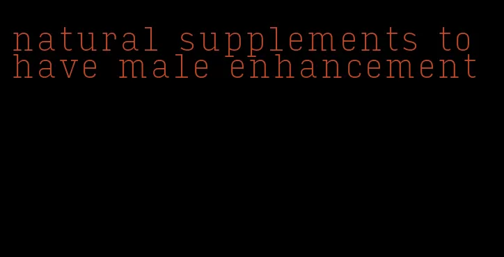 natural supplements to have male enhancement