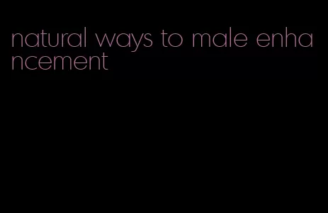 natural ways to male enhancement