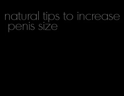 natural tips to increase penis size