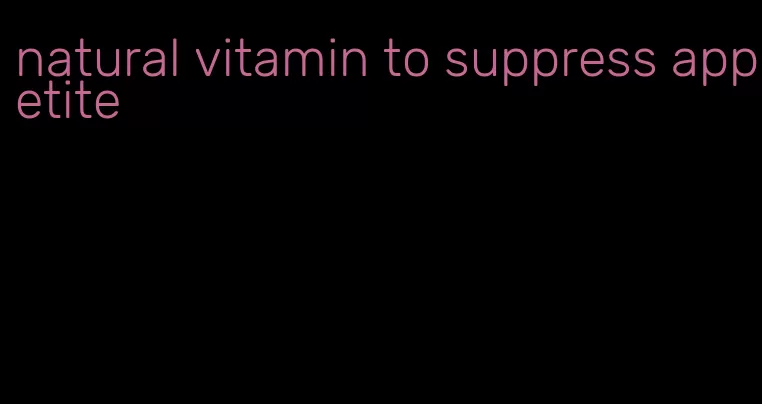 natural vitamin to suppress appetite