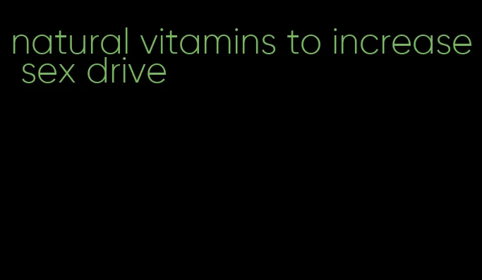 natural vitamins to increase sex drive