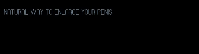 natural way to enlarge your penis