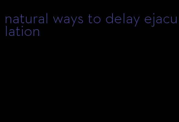 natural ways to delay ejaculation