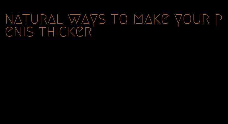 natural ways to make your penis thicker