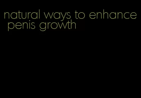 natural ways to enhance penis growth