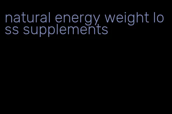 natural energy weight loss supplements