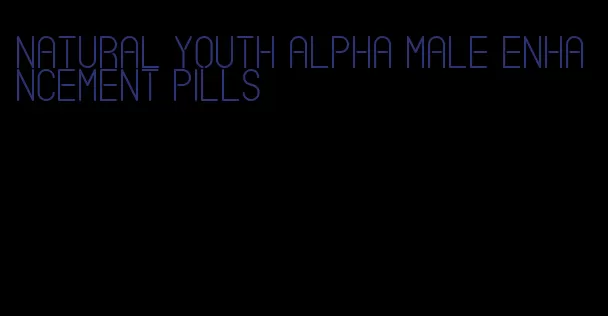 natural youth alpha male enhancement pills