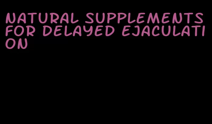 natural supplements for delayed ejaculation