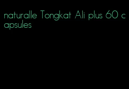 naturalle Tongkat Ali plus 60 capsules