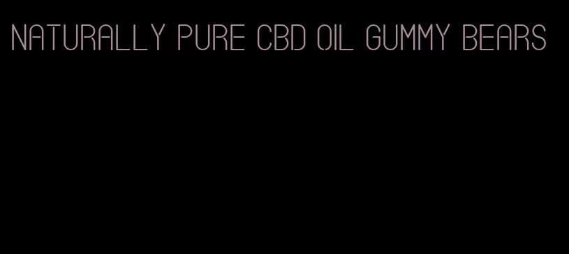 naturally pure CBD oil gummy bears