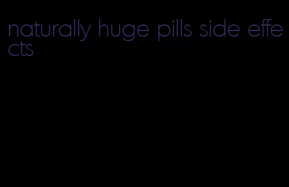 naturally huge pills side effects