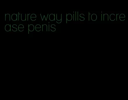 nature way pills to increase penis