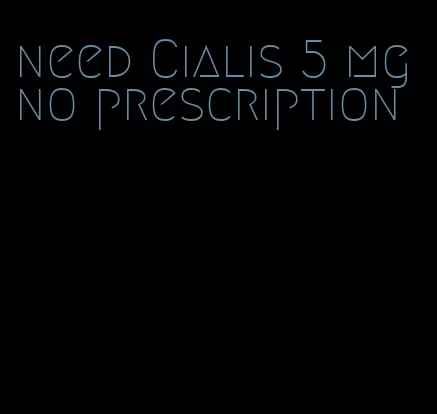 need Cialis 5 mg no prescription