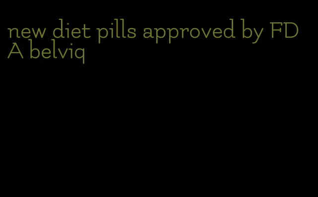 new diet pills approved by FDA belviq