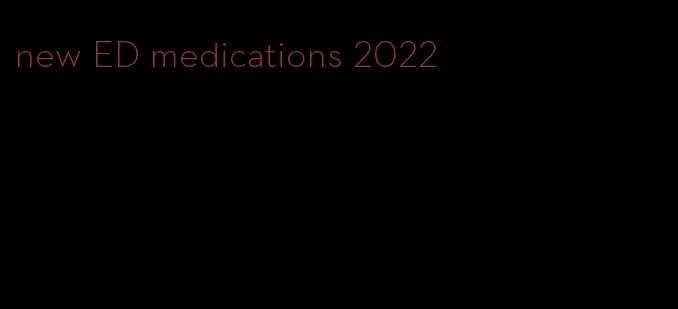 new ED medications 2022