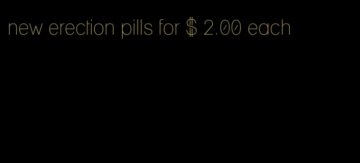 new erection pills for $ 2.00 each