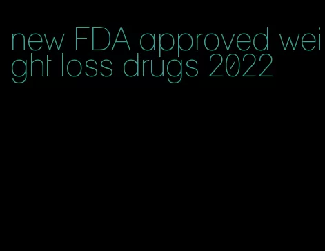 new FDA approved weight loss drugs 2022