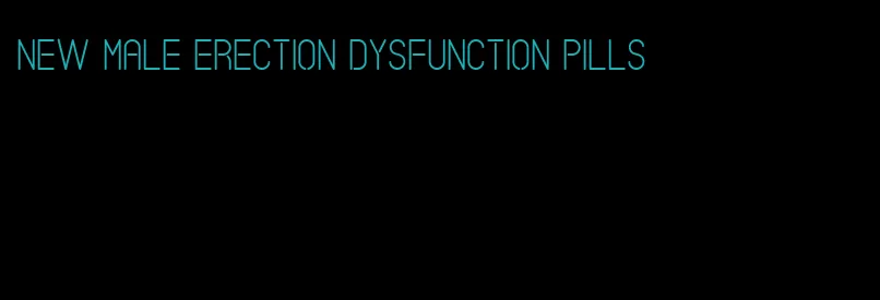 new male erection dysfunction pills