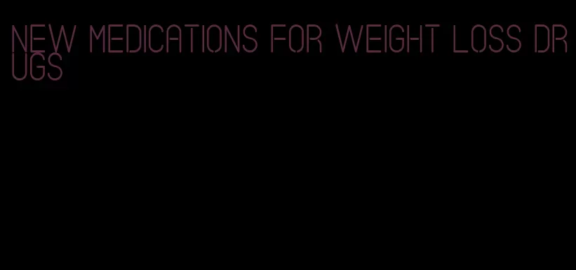 new medications for weight loss drugs