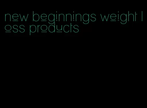 new beginnings weight loss products